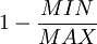 1 - \frac {MIN} {MAX}